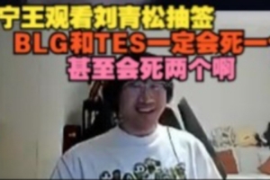 Ning王看刘青松抽签：BLG和TES一定会死一个，甚至会死两个啊